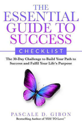 The Essential Guide To Success Checklist: The 30-Day Challenge To Build Your Path To Success And Fulfil Your Life'S Purpose