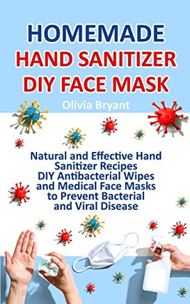 Homemade Hand Sanitizer, DIY Face Mask : Natural and Effective Hand Sanitizer Recipes, DIY Antibacterial Wipes and Medical Face Masks