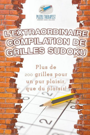 L'Extraordinaire Compilation De Grilles Sudoku | Plus De 200 Grilles Pour Un Pur Plaisir, Que Du Plaisir ! (French Edition)