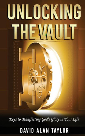 Unlocking The Vault: Keys To Manifesting God'S Glory In Your Life