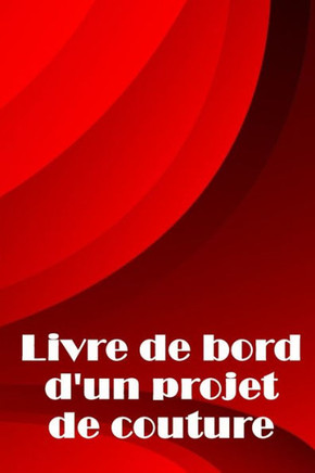 Livre De Bord D'Un Projet De Couture: Traceur De Couture Pour Garder Une Trace Des Projets De Couture - Cadeau Parfait Pour Les Amoureux De La Couture (French Edition)