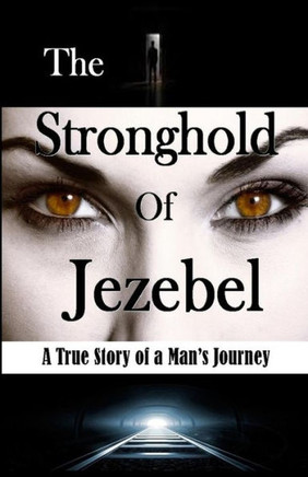 The Stronghold Of Jezebel: A True Story Of A Man?S Journey