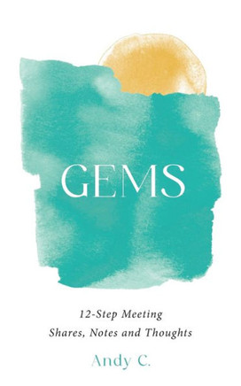 Gems: 12-Step Meeting Shares, Notes and Thoughts (Meditations on Addiction and Recovery)