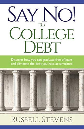 Say No! To College Debt : Discover how You Can Graduate Free of Loans and Eliminate the Debt You Have Accumulated
