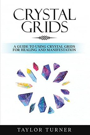Crystal Grids: A Guide To Using Crystal Grids For Healing And Manifestation