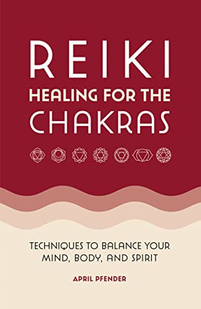 Reiki Healing For The Chakras : Techniques To Balance Your Mind, Body, And Spirit