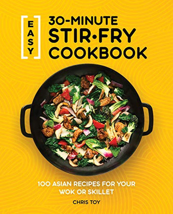 Easy 30-Minute Stir-Fry Cookbook: 100 Asian Recipes For Your Wok Or Skillet