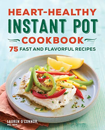 Heart-Healthy Instant Pot Cookbook : 75 Fast And Flavorful Recipes
