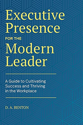 Executive Presence For The Modern Leader: A Guide To Cultivating Success And Thriving In The Workplace