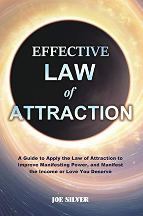 Effective Law of Attraction : A Guide to Apply the Law of Attraction to Improve Manifesting Power, and Manifest the Income Or Love You Deserve
