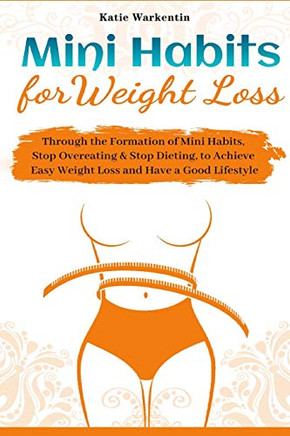 Mini Habits for Weight Loss : Through the Formation of Mini Habits, Stop Overeating & Stop Dieting, to Achieve Easy Weight Loss and Have a Good Lifestyle