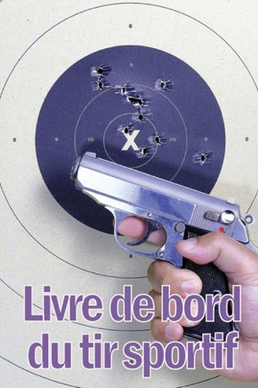 Livre De Bord Du Tir Sportif: Enregistrez La Date, L'Heure, Le Lieu, L'Arme À Feu, Le Type De Lunette, Les Munitions, La Distance, L'Amorce, Le ... Choses Encore Pour Le Tir (French Edition)