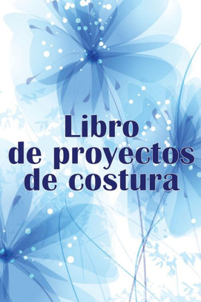 Libro De Proyectos De Costura: Rastreador De Costura Para Llevar Un Registro De Los Proyectos De Costura - Regalo Perfecto Para Los Amantes De La Costura (Spanish Edition)