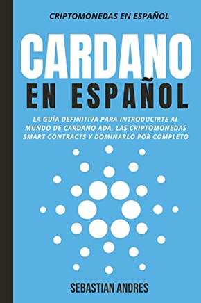 Cardano en Español: La guía definitiva para introducirte al mundo de Cardano ADA, las criptomonedas smart contracts y dominarlo por completo (Spanish Edition)
