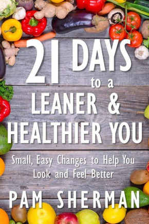 21 Days to a Leaner & Healthier You: Small, Easy Changes to Help You Look and Feel Better