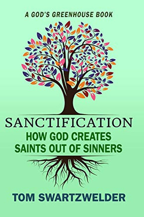 Sanctification: How God Creates Saints out of Sinners (God's Greenhouse)