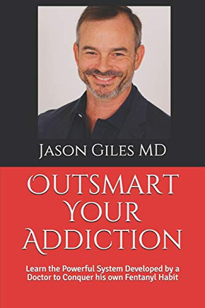 Outsmart Your Addiction : The Powerful System Developed by a Medical Doctor to Conquer His Own Fentanyl Habit
