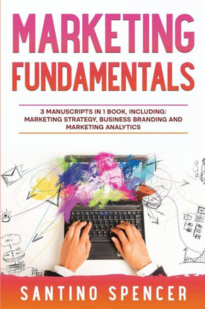 Marketing Fundamentals: 3-In-1 Guide To Master Marketing Strategy, Marketing Research, Advertising & Promotion (Marketing Management) Marketing Fundamentals: 3-In-1 Guide To Master Marketing Strategy, Marketing Research, Advertising & Promotion (Marketing Management)