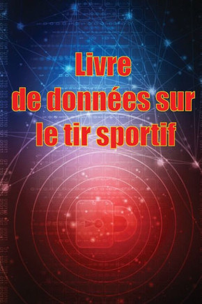 Livre De Données Sur Le Tir Sportif: Enregistrez La Date, L'Heure, Le Lieu, L'Arme À Feu, Le Type De Lunette, Les Munitions, La Distance, La Poudre, ... Les Pages De Diagramme (French Edition)