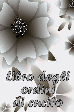 Libro Degli Ordini Di Cucito: Libro Di Sartoria Per Annotare I Progetti Di Cucito - Regalo Perfetto Per Gli Amanti Del Cucito (Italian Edition)