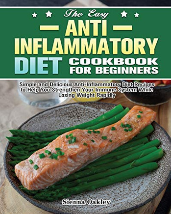 The Easy Anti-Inflammatory Diet Cookbook for Beginners: Simple and Delicious Anti-Inflammatory Diet Recipes to Help You Strengthen Your Immune System and Make You Feel Better Than Ever - 9781649847720