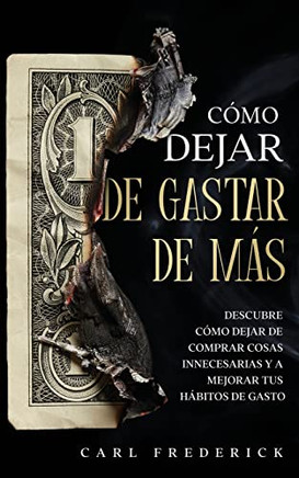 C?Mo Dejar De Gastar De Mßs: Descubre C?Mo Dejar De Comprar Cosas Innecesarias Y A Mejorar Tus Hßbitos De Gasto (Spanish Edition)