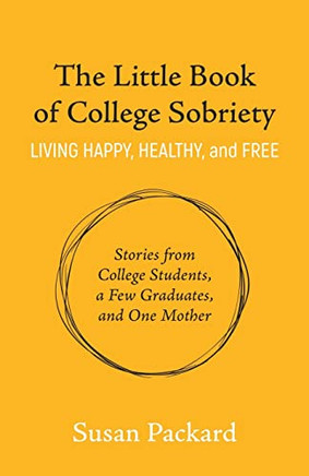 The Little Book Of College Sobriety: Living Happy, Healthy, And Free