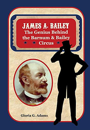 James A. Bailey: The Genius Behind The Barnum & Bailey Circus - 9781736768815