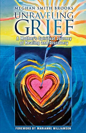 Unraveling Grief: A MotherÆs Spiritual Journey of Healing and Discovery
