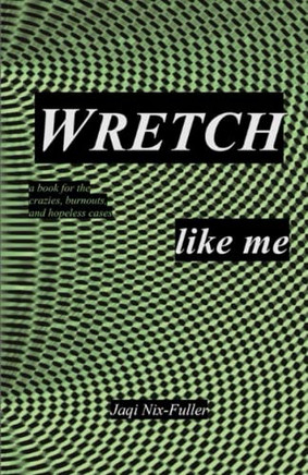 Wretch Like Me : A Book For The Crazies, Burnouts, And Hopeless Cases