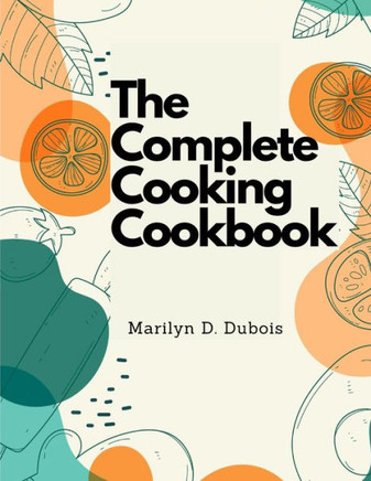The Complete Cooking Cookbook: Recipes For Everything You'Ll Want To Make