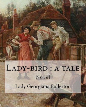 Lady-bird : a tale, By: Lady Georgiana Fullerton: Lady Georgiana Fullerton (23 September 1812  19 January 1885) was an English novelist.