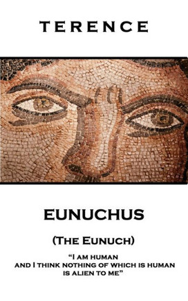 Terence - Eunuchus (The Eunuch) : 'I Am Human And I Think Nothing Of Which Is Human Is Alien To Me'' Terence - Eunuchus (The Eunuch) : 'I Am Human And I Think Nothing Of Which Is Human Is Alien To Me''