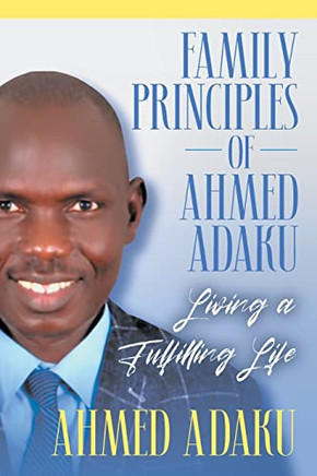 Family Principles Of Ahmed Adaku : Living A Fulfilling Life