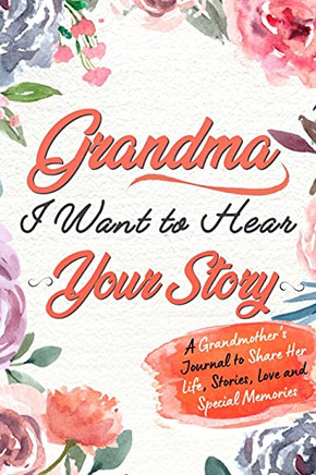 Grandma, I Want to Hear Your Story : A Grandma's Journal To Share Her Life, Stories, Love And Special Memories