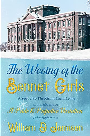 The Wooing Of The Bennet Girls: A Sequel To The Kiss At Lucas Lodge, A Pride & Prejudice Variation