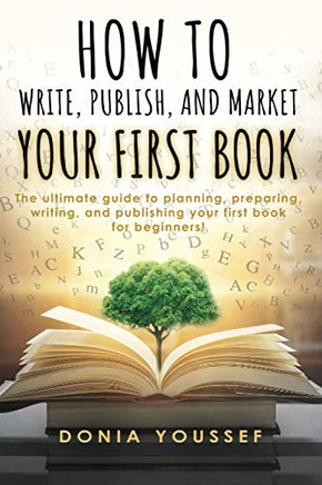 How to Write, Publish, and Market Your First Book : The Ultimate Guide to Planning, Preparing, Writing, and Publishing Your First Book for Beginners!