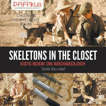 Skeletons In The Closet - Kid'S Book On Archaeology : Tools You Use! - Children'S Archaeology Books Skeletons In The Closet - Kid'S Book On Archaeology : Tools You Use! - Children'S Archaeology Books