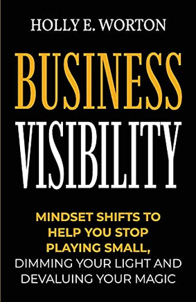 Business Visibility : Mindset Shifts to Help You Stop Playing Small, Dimming Your Light and Devaluing Your Magic