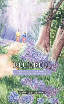 Bluebell: A Yorkshire Tale Of Passion, Friendship, Betrayal And Revenge