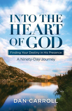 Into The Heart Of God: Finding Your Destiny In His Presence: A Ninety-Day Journey (Heart Of God Devotionals)