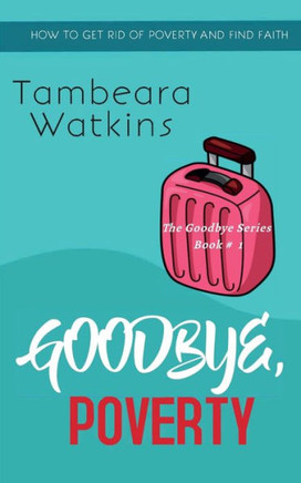 Goodbye, Poverty: How To Get Rid Of Poverty And Find Faith (The Goodbye)