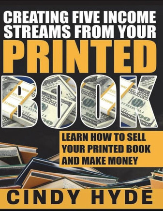 Creating Five Income Streams from Your Printed Book: Learn How to Sell Your Printed Book and Make Money