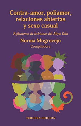 Contra-Amor, Poliamor, Relaciones Abiertas Y Sexo Casual : Reflexiones de Lesbianas Del Abya Yala