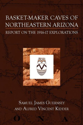 Basket-Maker Caves Of Northeastern Arizona: Report On The Explorations, 1916-17