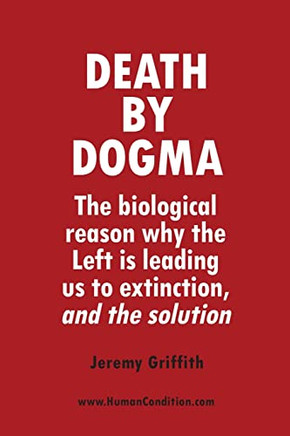 Death by Dogma : The Biological Reason Why the Left Is Leading Us to Extinction, and the Solution