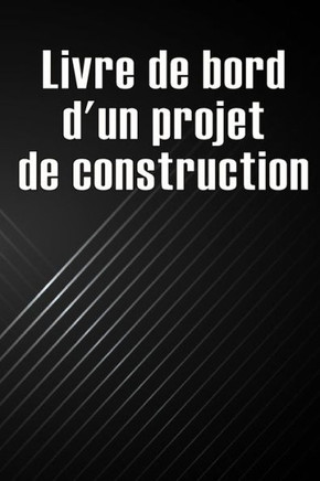 Livre De Bord D'Un Projet De Construction: Cadeau Pour Le Contremaître Afin De Conserver Les Calendriers D'Enregistrement, Les Activités Quotidiennes, ... Préoccupations De Sécurité (French Edition)
