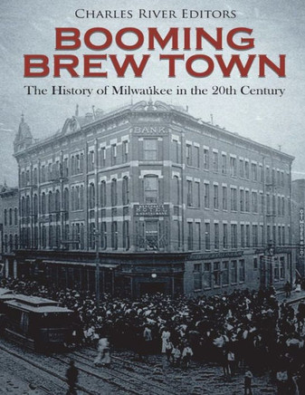 Booming Brew Town: The History of Milwaukee in the 20th Century