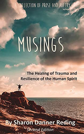 Musings: The Healing of Trauma and Resilience of the Human Spirit: A Collection of Prose and Poetry
