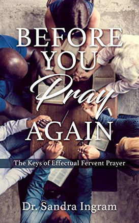 Before You Pray Again: The Keys of Effectual Fervent Prayer